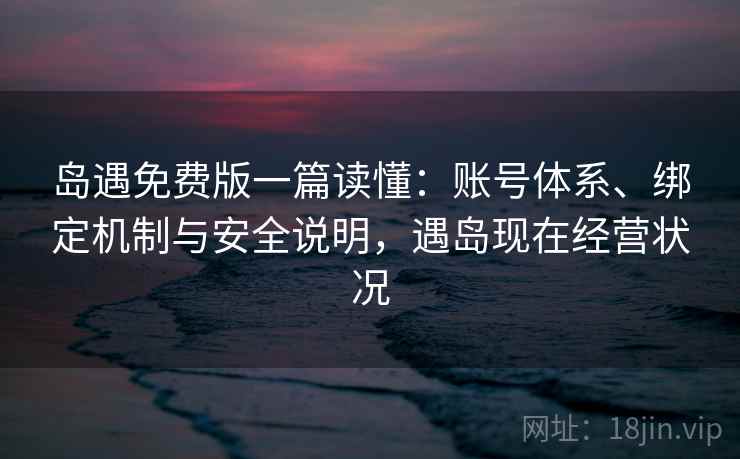 岛遇免费版一篇读懂:账号体系、绑定机制与安全说明,遇岛现在经营状况 第2张 岛遇免费版一篇读懂:账号体系、绑定机制与安全说明,遇岛现在经营状况 第2张