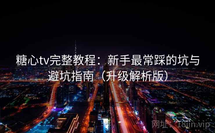 糖心tv完整教程:新手最常踩的坑与避坑指南(升级解析版)