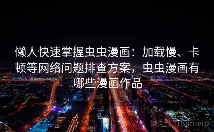 懒人快速掌握虫虫漫画:加载慢、卡顿等网络问题排查方案,虫虫漫画有哪些漫画作品