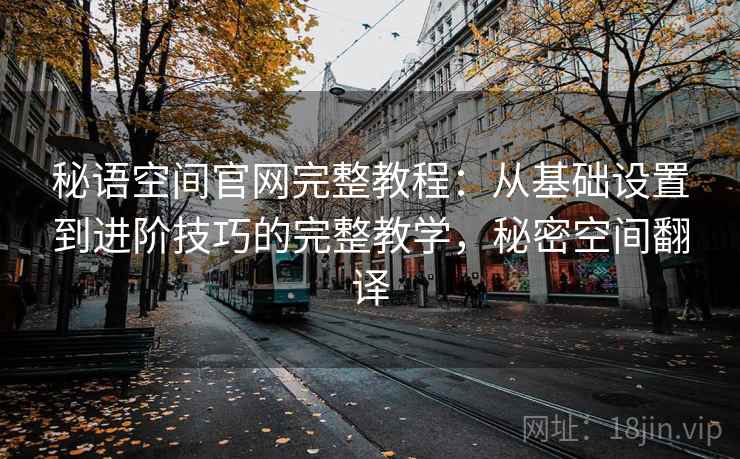 秘语空间官网完整教程:从基础设置到进阶技巧的完整教学,秘密空间翻译