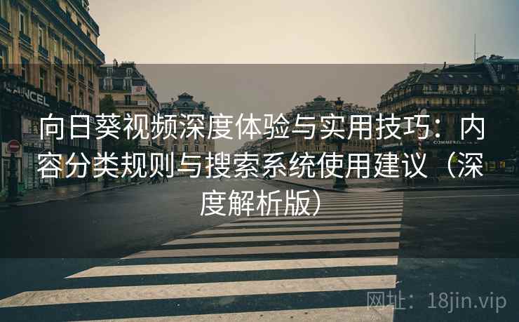 向日葵视频深度体验与实用技巧:内容分类规则与搜索系统使用建议(深度解析版)