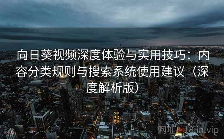 向日葵视频深度体验与实用技巧:内容分类规则与搜索系统使用建议(深度解析版)