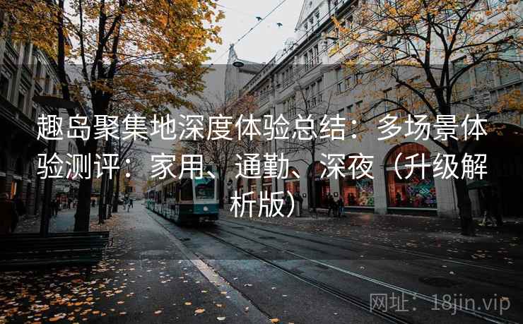 趣岛聚集地深度体验总结：多场景体验测评：家用、通勤、深夜（升级解析版）